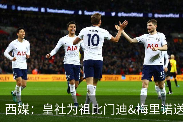 西媒：皇社为祖比门迪&梅里诺送上顶薪续约报价